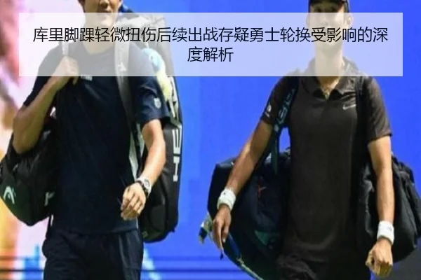 库里脚踝轻微扭伤后续出战存疑勇士轮换受影响的深度解析（Bandao）